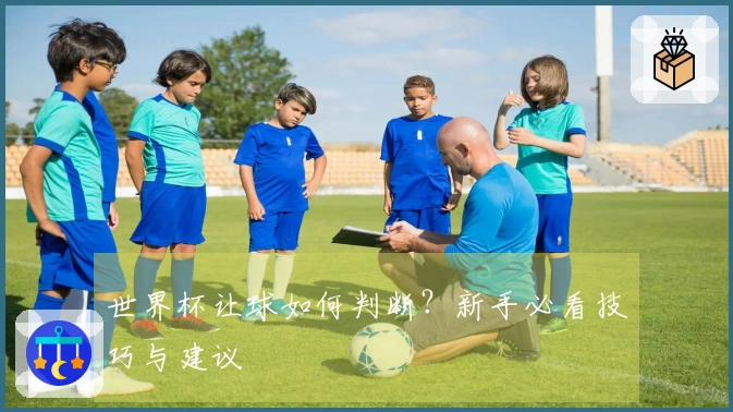 世界杯让球如何判断？新手必看技巧与建议
