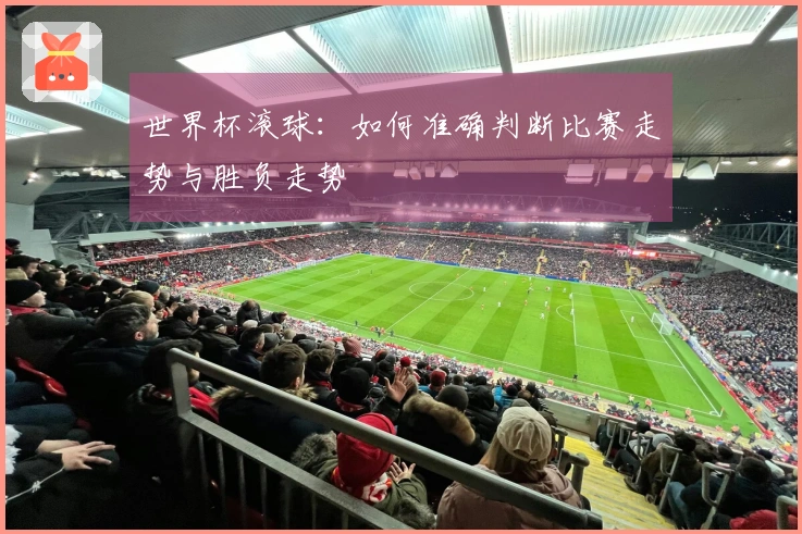 世界杯滚球：如何准确判断比赛走势与胜负走势