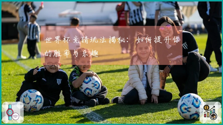 世界杯竞猜玩法揭秘：如何提升你的胜率与乐趣