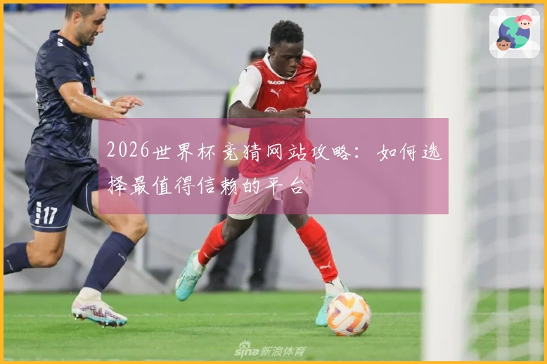 2026世界杯竞猜网站攻略：如何选择最值得信赖的平台